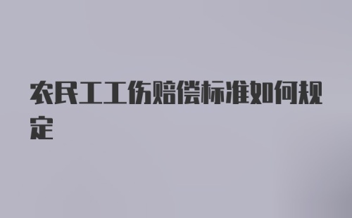 农民工工伤赔偿标准如何规定