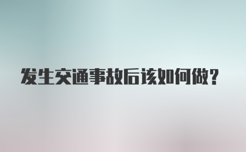 发生交通事故后该如何做？