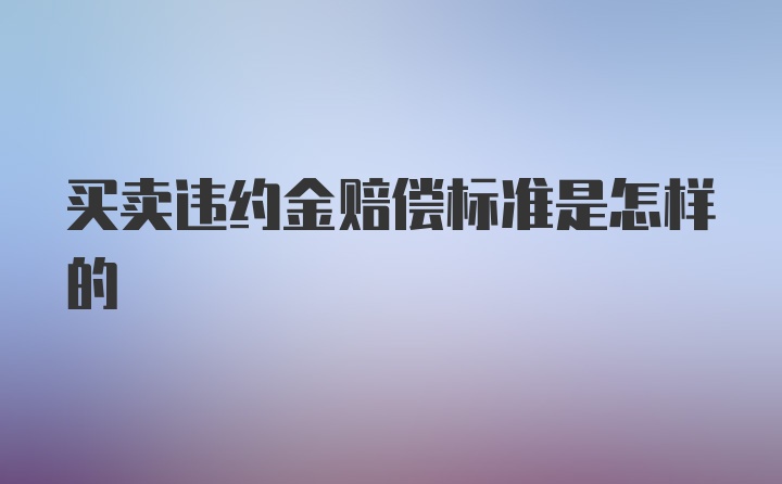 买卖违约金赔偿标准是怎样的