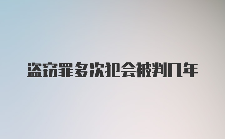 盗窃罪多次犯会被判几年