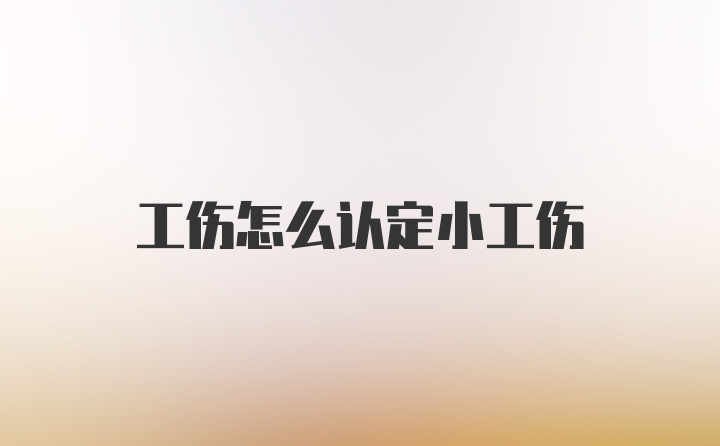 工伤怎么认定小工伤