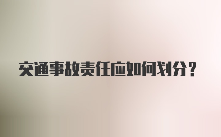 交通事故责任应如何划分？