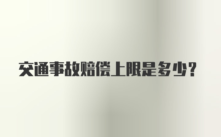 交通事故赔偿上限是多少？