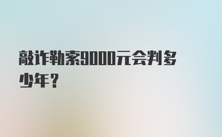 敲诈勒索9000元会判多少年？