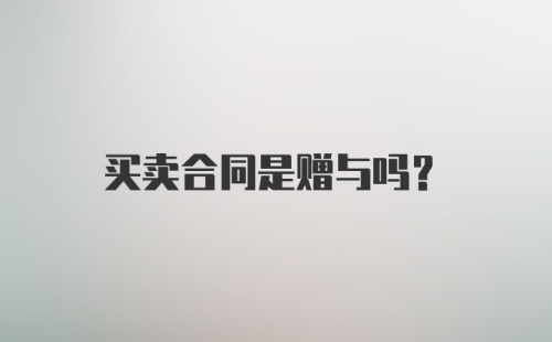 买卖合同是赠与吗？