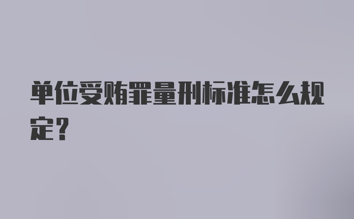 单位受贿罪量刑标准怎么规定？