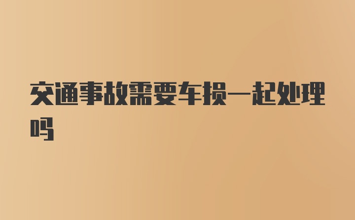 交通事故需要车损一起处理吗