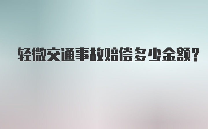 轻微交通事故赔偿多少金额？