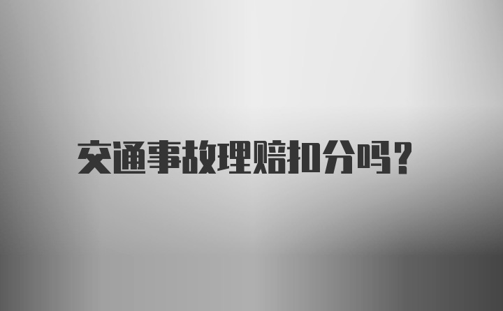 交通事故理赔扣分吗?