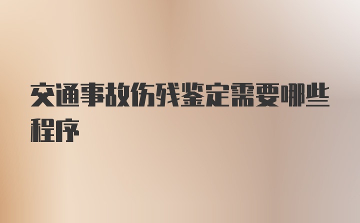 交通事故伤残鉴定需要哪些程序