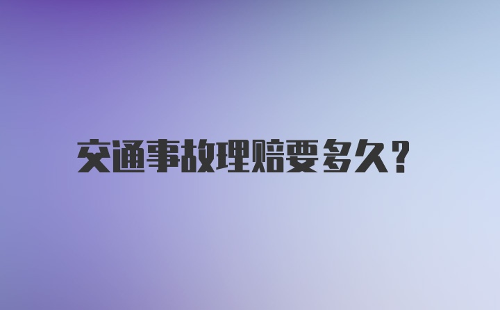 交通事故理赔要多久？