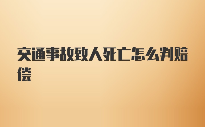 交通事故致人死亡怎么判赔偿