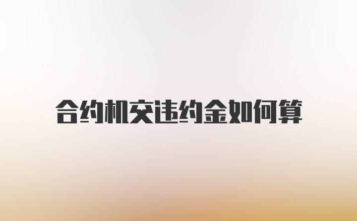 合约机交违约金如何算