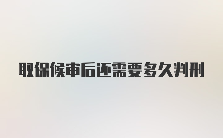 取保候审后还需要多久判刑