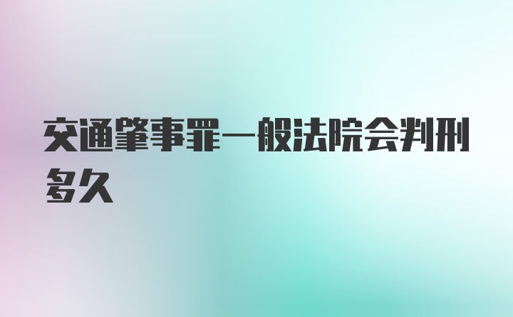 交通肇事罪一般法院会判刑多久