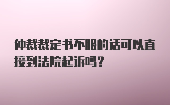 仲裁裁定书不服的话可以直接到法院起诉吗？