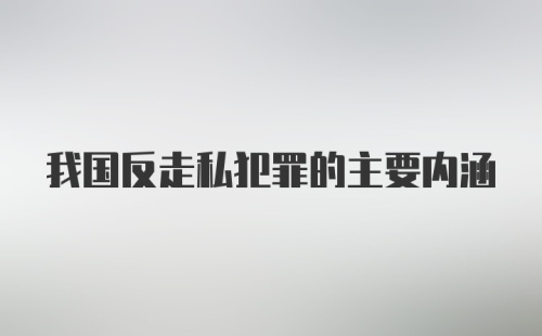 我国反走私犯罪的主要内涵