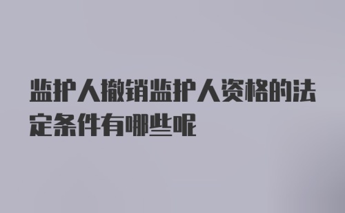 监护人撤销监护人资格的法定条件有哪些呢