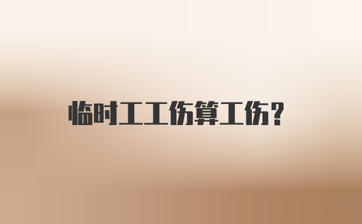 临时工工伤算工伤？