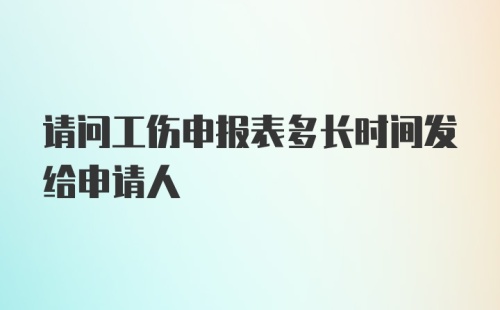 请问工伤申报表多长时间发给申请人