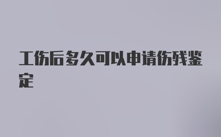 工伤后多久可以申请伤残鉴定