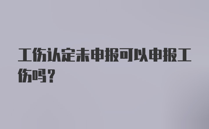 工伤认定未申报可以申报工伤吗？