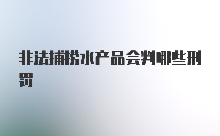 非法捕捞水产品会判哪些刑罚