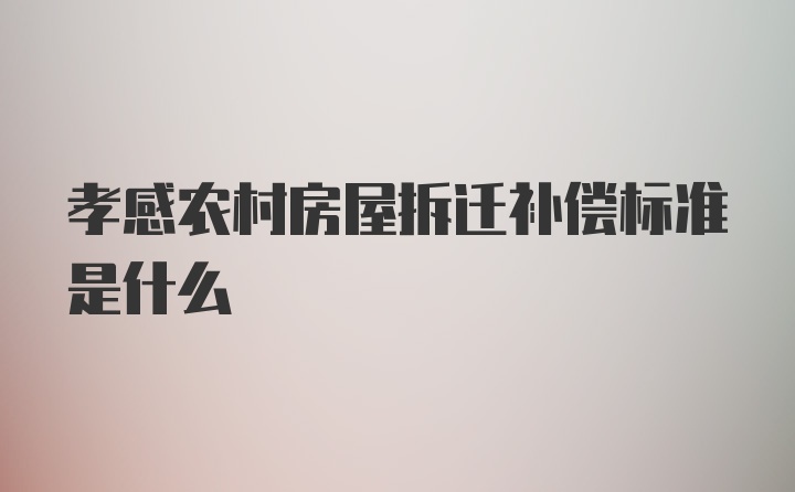 孝感农村房屋拆迁补偿标准是什么