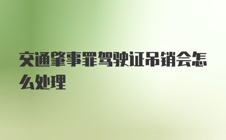 交通肇事罪驾驶证吊销会怎么处理