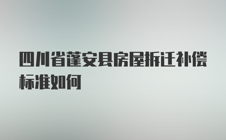 四川省蓬安县房屋拆迁补偿标准如何