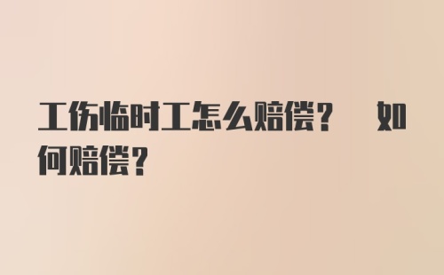 工伤临时工怎么赔偿? 如何赔偿？