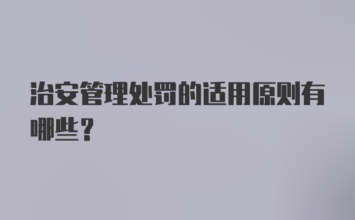 治安管理处罚的适用原则有哪些？