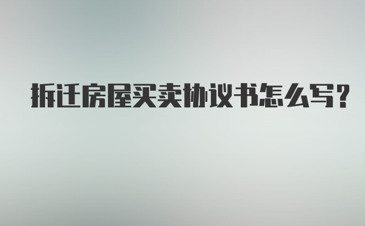 拆迁房屋买卖协议书怎么写？