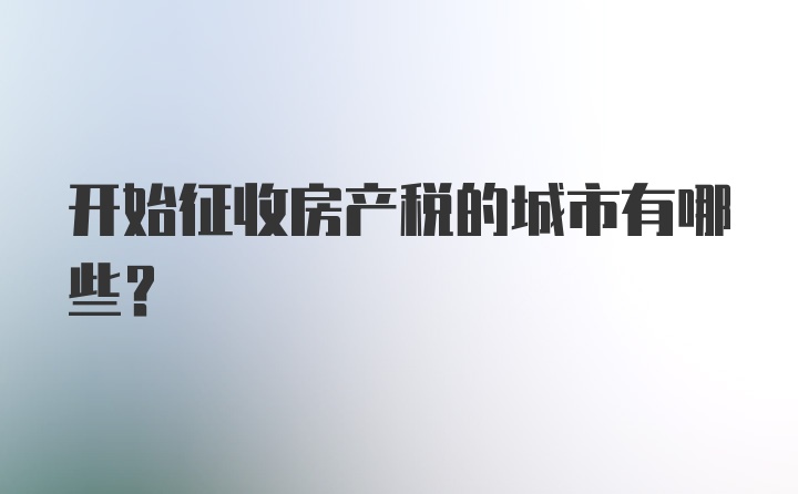 开始征收房产税的城市有哪些？