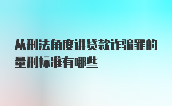 从刑法角度讲贷款诈骗罪的量刑标准有哪些