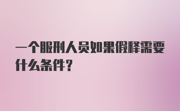 一个服刑人员如果假释需要什么条件？