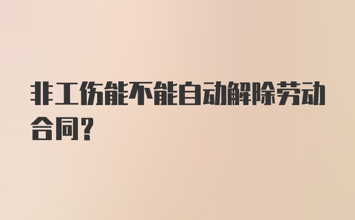 非工伤能不能自动解除劳动合同？