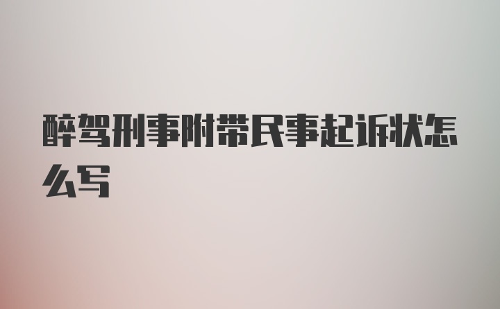 醉驾刑事附带民事起诉状怎么写