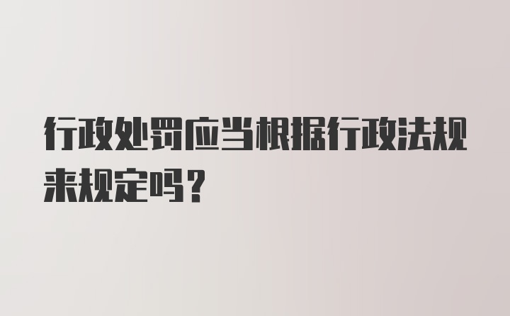 行政处罚应当根据行政法规来规定吗？