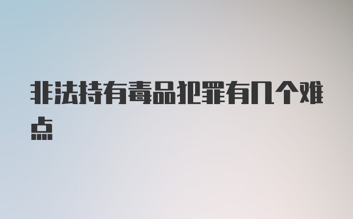 非法持有毒品犯罪有几个难点