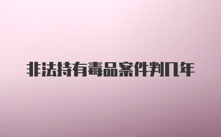 非法持有毒品案件判几年