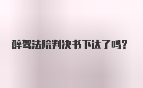 醉驾法院判决书下达了吗？