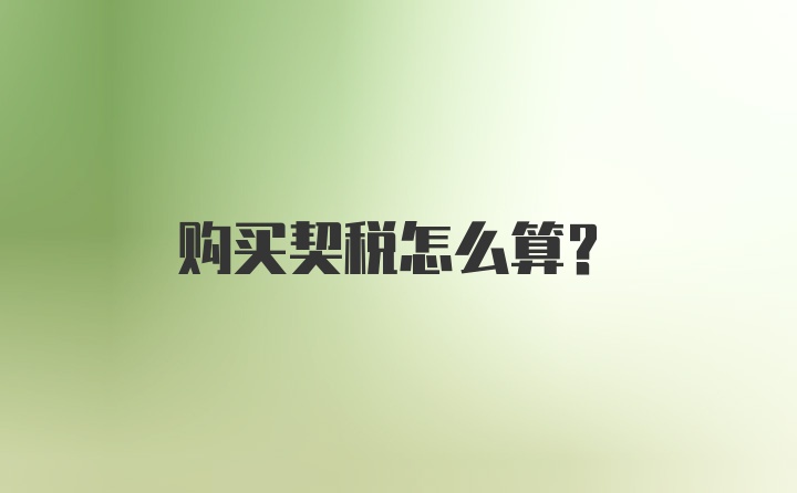 购买契税怎么算？