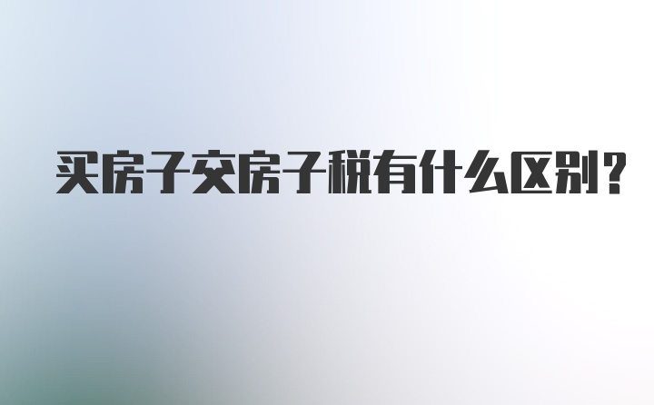 买房子交房子税有什么区别？