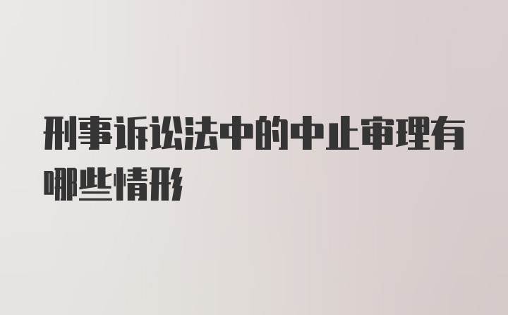 刑事诉讼法中的中止审理有哪些情形