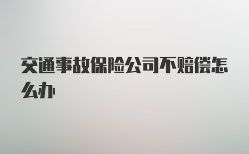 交通事故保险公司不赔偿怎么办