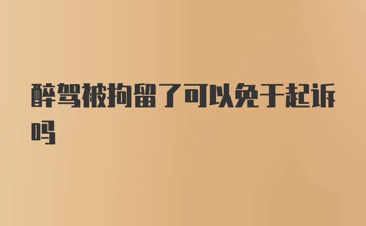 醉驾被拘留了可以免于起诉吗