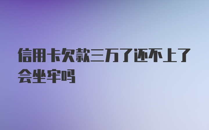 信用卡欠款三万了还不上了会坐牢吗