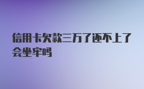 信用卡欠款三万了还不上了会坐牢吗