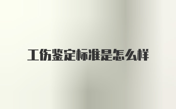 工伤鉴定标准是怎么样